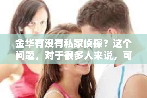 金华有没有私家侦探？这个问题，对于很多人来说，可能是一个出于好奇，也可能是因为实际需要。今天，我就来和大家聊聊金华的私家侦探行业。