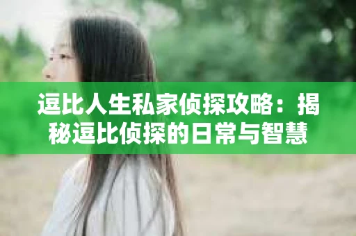 逗比人生私家侦探攻略：揭秘逗比侦探的日常与智慧