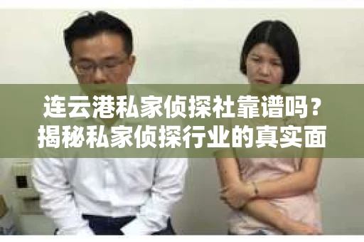 连云港私家侦探社靠谱吗？揭秘私家侦探行业的真实面貌