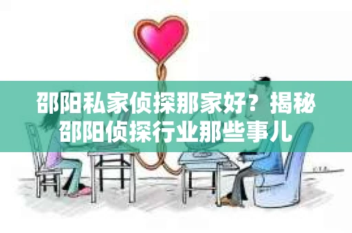 邵阳私家侦探那家好？揭秘邵阳侦探行业那些事儿