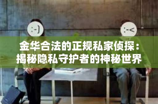 金华合法的正规私家侦探：揭秘隐私守护者的神秘世界