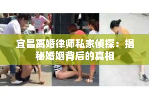 宜昌离婚律师私家侦探：揭秘婚姻背后的真相
