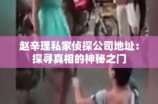 赵辛理私家侦探公司地址：探寻真相的神秘之门