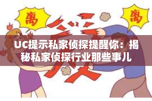 UC提示私家侦探提醒你：揭秘私家侦探行业那些事儿