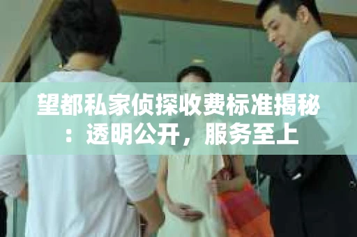 望都私家侦探收费标准揭秘：透明公开，服务至上
