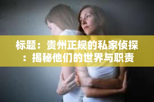 标题：贵州正规的私家侦探：揭秘他们的世界与职责