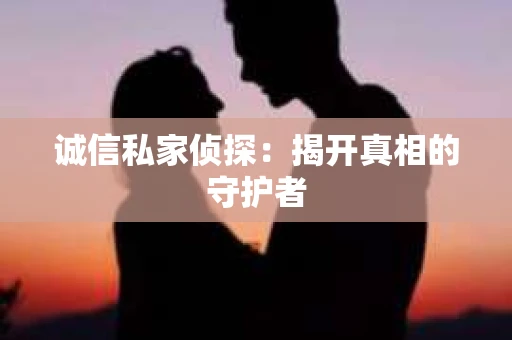 诚信私家侦探：揭开真相的守护者