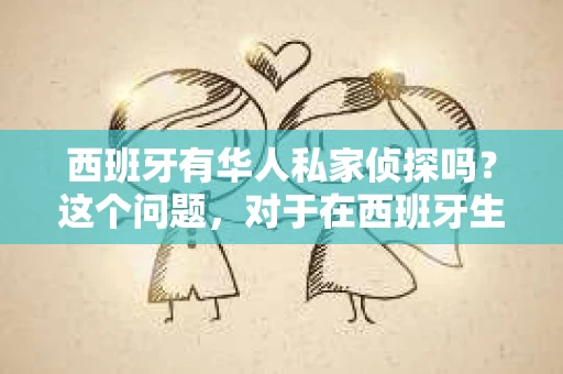 西班牙有华人私家侦探吗？这个问题，对于在西班牙生活或工作的人来说，可能是一个比较实际的需求。那么，西班牙真的有华人私家侦探吗？他们是如何工作的？今天，我们就来聊聊这个话题。