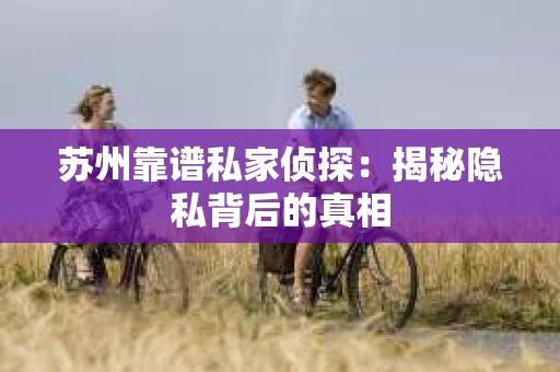 苏州靠谱私家侦探：揭秘隐私背后的真相