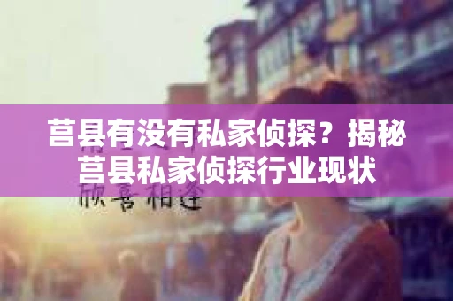 莒县有没有私家侦探？揭秘莒县私家侦探行业现状