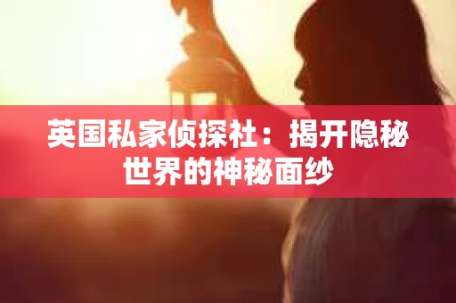 英国私家侦探社：揭开隐秘世界的神秘面纱