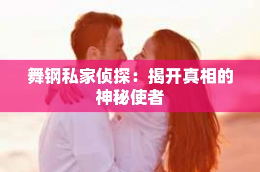 舞钢私家侦探：揭开真相的神秘使者