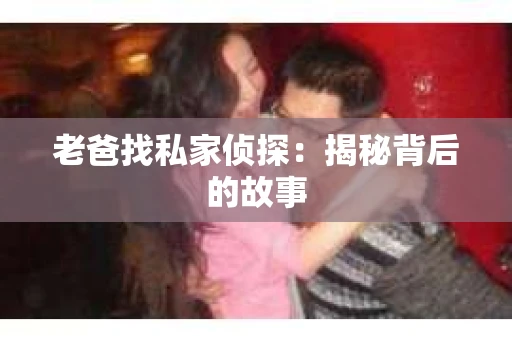 老爸找私家侦探：揭秘背后的故事