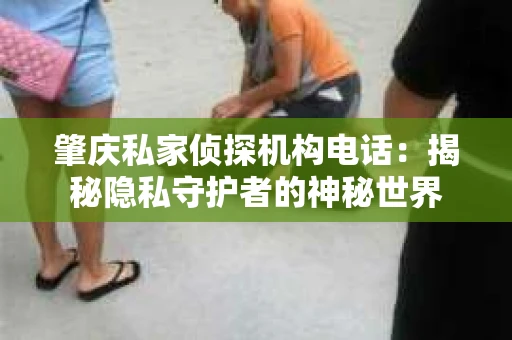 肇庆私家侦探机构电话：揭秘隐私守护者的神秘世界