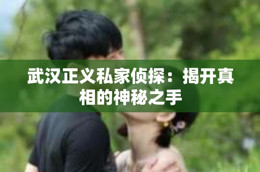 武汉正义私家侦探：揭开真相的神秘之手