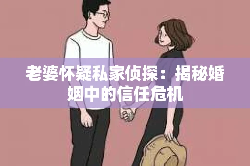 老婆怀疑私家侦探：揭秘婚姻中的信任危机