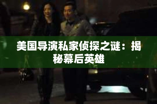 美国导演私家侦探之谜：揭秘幕后英雄