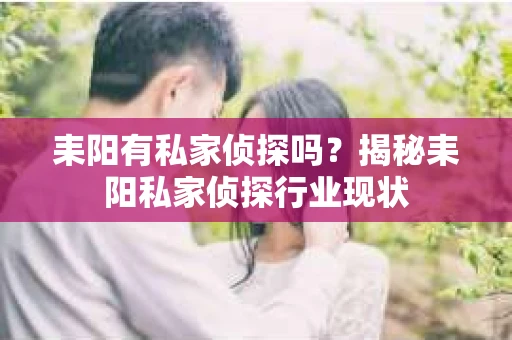 耒阳有私家侦探吗？揭秘耒阳私家侦探行业现状