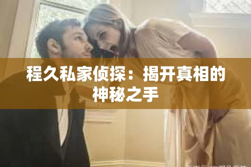 程久私家侦探：揭开真相的神秘之手