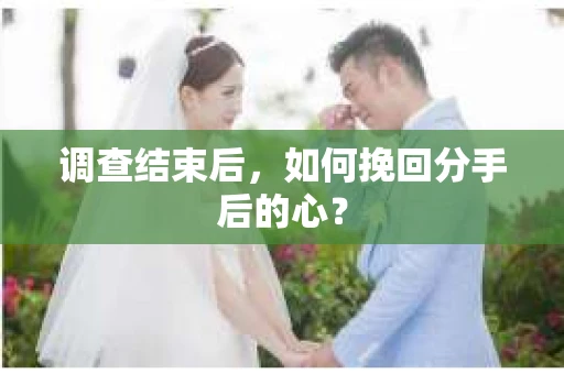 调查结束后，如何挽回分手后的心？