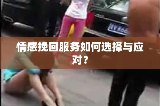 情感挽回服务如何选择与应对？