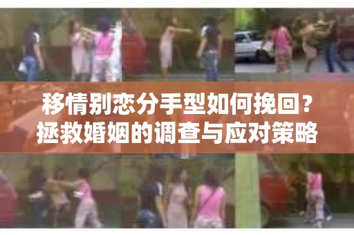 移情别恋分手型如何挽回？拯救婚姻的调查与应对策略