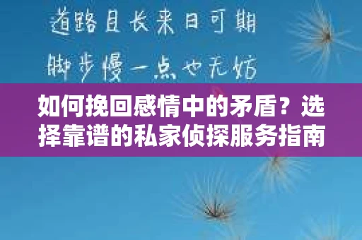 如何挽回感情中的矛盾？选择靠谱的私家侦探服务指南
