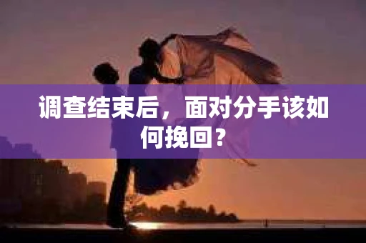 调查结束后，面对分手该如何挽回？