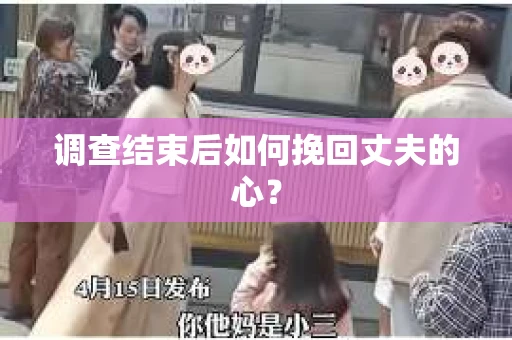 调查结束后如何挽回丈夫的心？
