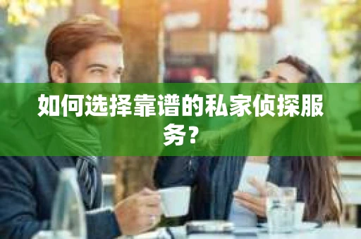 如何选择靠谱的私家侦探服务？