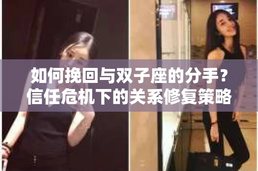 如何挽回与双子座的分手？信任危机下的关系修复策略