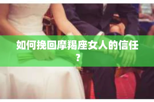 如何挽回摩羯座女人的信任？