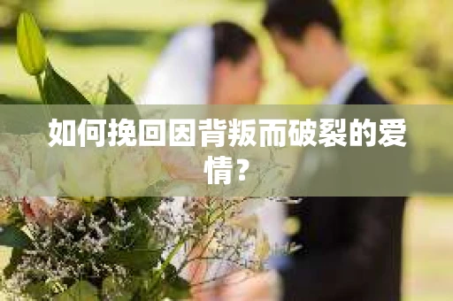 如何挽回因背叛而破裂的爱情？