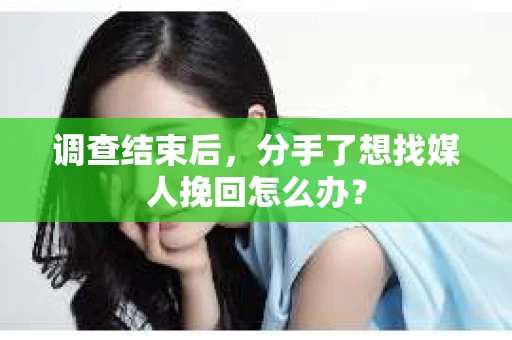 调查结束后，分手了想找媒人挽回怎么办？