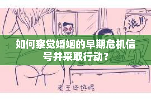 如何察觉婚姻的早期危机信号并采取行动？