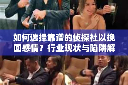 如何选择靠谱的侦探社以挽回感情？行业现状与陷阱解析