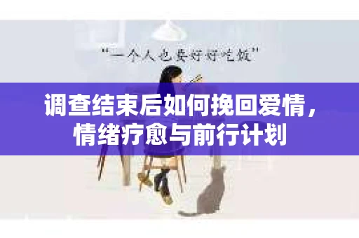 调查结束后如何挽回爱情，情绪疗愈与前行计划