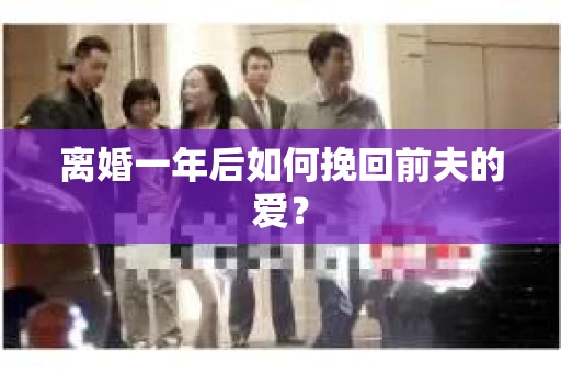 离婚一年后如何挽回前夫的爱？