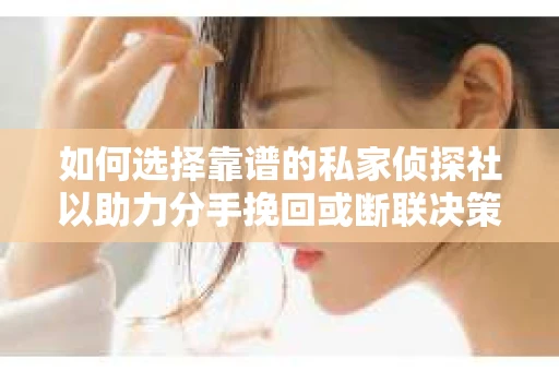 如何选择靠谱的私家侦探社以助力分手挽回或断联决策？