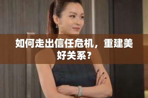 如何走出信任危机，重建美好关系？
