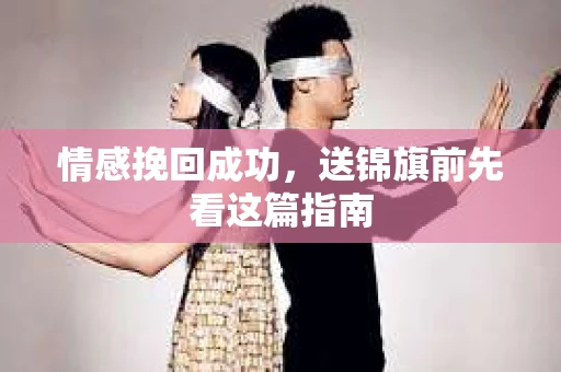 情感挽回成功，送锦旗前先看这篇指南
