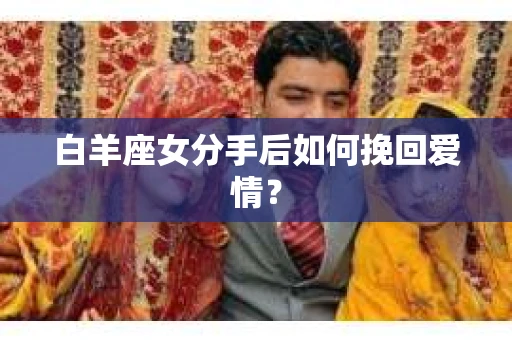 白羊座女分手后如何挽回爱情？