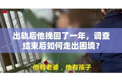 出轨后他挽回了一年，调查结束后如何走出困境？
