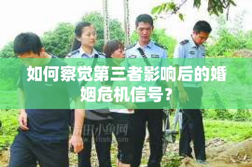 如何察觉第三者影响后的婚姻危机信号？