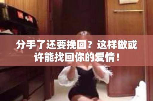 分手了还要挽回？这样做或许能找回你的爱情！