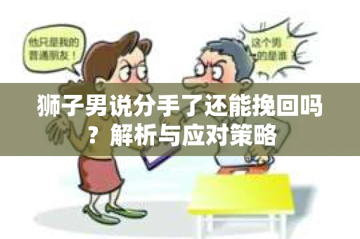 狮子男说分手了还能挽回吗？解析与应对策略
