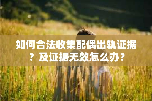 如何合法收集配偶出轨证据？及证据无效怎么办？