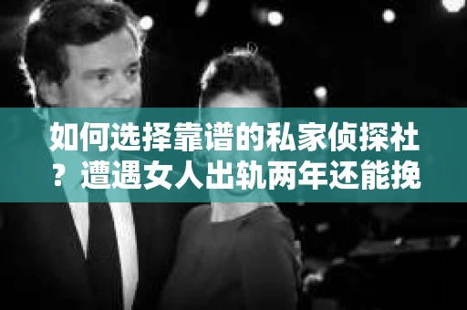 如何选择靠谱的私家侦探社？遭遇女人出轨两年还能挽回吗？