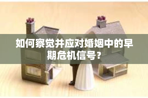 如何察觉并应对婚姻中的早期危机信号？