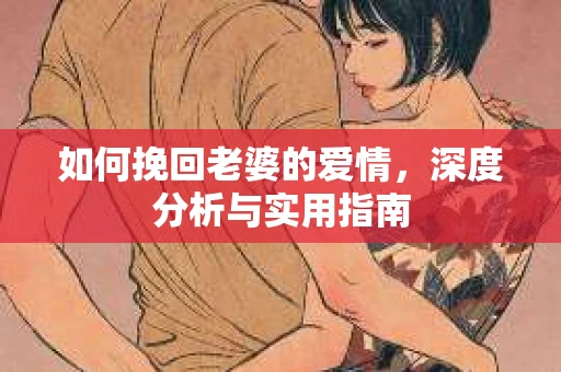 如何挽回老婆的爱情，深度分析与实用指南